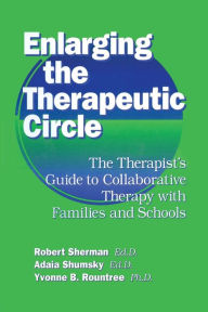 Title: Enlarging The Therapeutic Circle: The Therapists Guide To: The Therapist's Guide To Collaborative Therapy With Families & School / Edition 1, Author: Robert Sherman