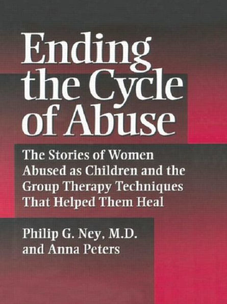 Ending The Cycle Of Abuse: Stories Women Abused As Children & Group Therapy Techniques That Helped Them Heal