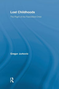Title: Lost Childhoods: The Plight Of The Parentified Child / Edition 1, Author: Gregory J. Jurkovic
