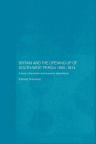 Title: Britain and South-West Persia 1880-1914: A Study in Imperialism and Economic Dependence, Author: Shahbaz Shahnavaz