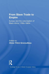 Title: From Slave Trade to Empire: European Colonisation of Black Africa 1780s-1880s / Edition 1, Author: Olivier Pétré-Grenouilleau