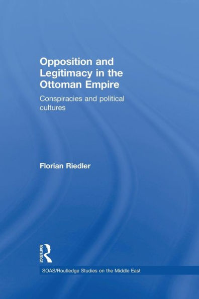 Opposition and Legitimacy the Ottoman Empire: Conspiracies Political Cultures