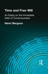 Title: Time and Free Will: An Essay on the Immediate Data of Consciousness, Author: Henri Bergson