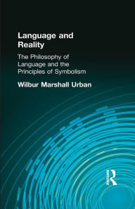 Title: Language and Reality: The Philosophy of Language and the Principles of Symbolism / Edition 1, Author: Wilbur Marshall Urban