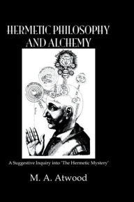 Title: Hermetic Philosophy and Alchemy, Author: M.A. Atwood