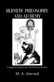 Title: Hermetic Philosophy and Alchemy, Author: M.A. Atwood