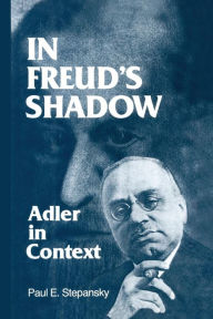 Title: In Freud's Shadow: Adler in Context / Edition 1, Author: Paul E. Stepansky