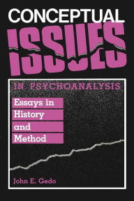 Title: Conceptual Issues in Psychoanalysis: Essays in History and Method / Edition 1, Author: John E. Gedo