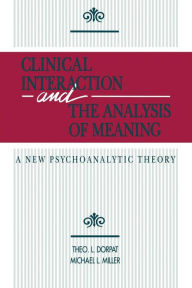 Title: Clinical Interaction and the Analysis of Meaning: A New Psychoanalytic Theory / Edition 1, Author: Theo L. Dorpat