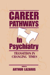 Title: Career Pathways in Psychiatry: Transition in Changing Times / Edition 1, Author: Arthur Lazarus