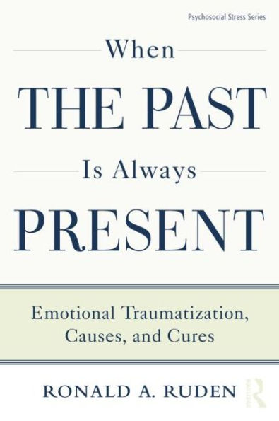 When the Past Is Always Present: Emotional Traumatization, Causes, and Cures / Edition 1