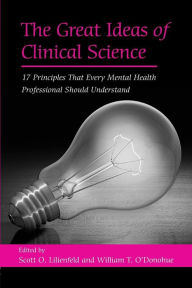 Title: The Great Ideas of Clinical Science: 17 Principles that Every Mental Health Professional Should Understand / Edition 1, Author: Scott O. Lilienfeld