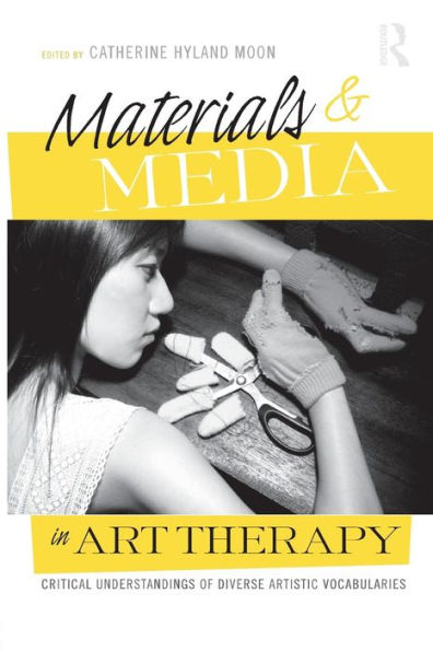 Materials & Media in Art Therapy: Critical Understandings of Diverse Artistic Vocabularies / Edition 1