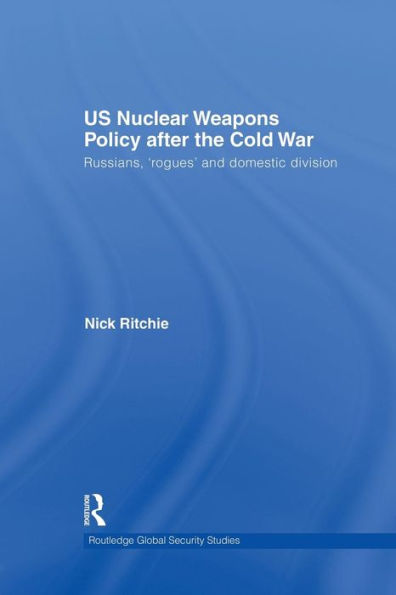 US Nuclear Weapons Policy After the Cold War: Russians, 'Rogues' and Domestic Division