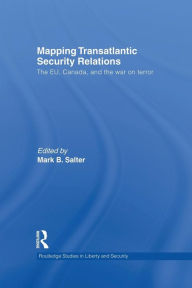 Title: Mapping Transatlantic Security Relations: The EU, Canada and the War on Terror, Author: Mark B. Salter