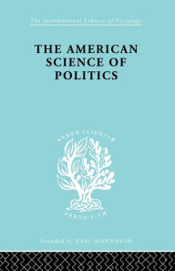 Title: The American Science of Politics: Its Origins and Conditions, Author: Prof. Bernard Crick
