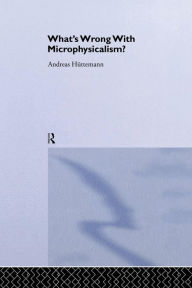 Title: What's Wrong With Microphysicalism? / Edition 1, Author: Andreas Huttemann