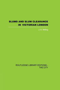 Title: Slums and Slum Clearance in Victorian London, Author: J.A.  Yelling