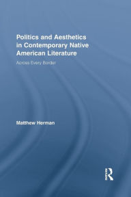 Title: Politics and Aesthetics in Contemporary Native American Literature: Across Every Border, Author: Matthew Herman