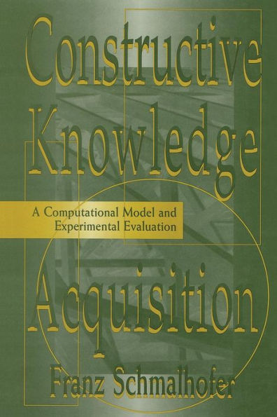 Constructive Knowledge Acquisition: A Computational Model and Experimental Evaluation / Edition 1