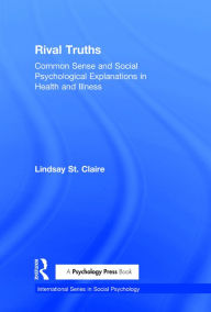 Title: Rival Truths: Common Sense and Social Psychological Explanations in Health and Illness / Edition 1, Author: Lindsay St Claire