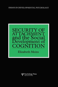 Title: Security of Attachment and the Social Development of Cognition / Edition 1, Author: Elizabeth Meins