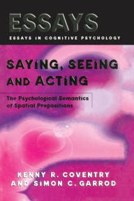 Title: Saying, Seeing and Acting: The Psychological Semantics of Spatial Prepositions / Edition 1, Author: Kenny R. Coventry