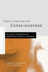 Title: Implicit Learning and Consciousness: An Empirical, Philosophical and Computational Consensus in the Making / Edition 1, Author: Axel Cleeremans