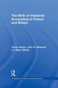 Title: The Birth of Industrial Accounting in France and Britain / Edition 1, Author: Trevor Boyns