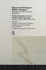 Title: Region and Strategy in Britain and Japan: Business in Lancashire and Kansai 1890-1990 / Edition 1, Author: Takeshi Abe