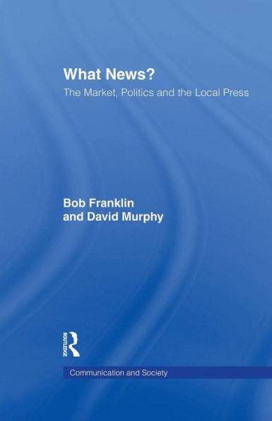 What News?: The Market, Politics and the Local Press / Edition 1