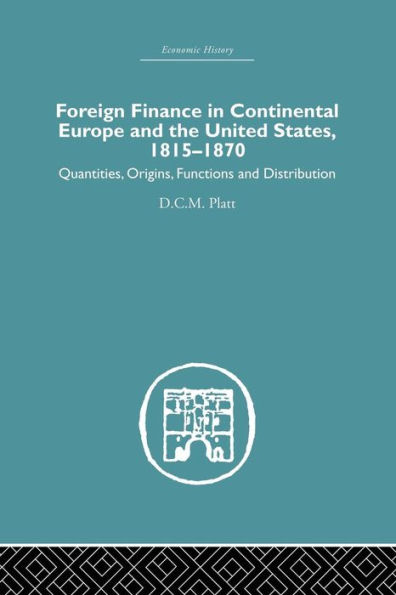 Foreign Finance in Continental Europe and the United States 1815-1870: Quantities, Origins, Functions and Distribution / Edition 1