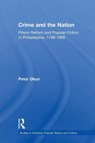 Title: Crime and the Nation: Prison and Popular Fiction in Philadelphia. 1786-1800, Author: Peter Okun