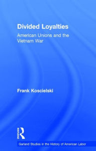 Title: Divided Loyalties: American Unions and the Vietnam War, Author: Frank Koscielski