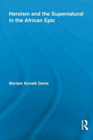 Title: Heroism and the Supernatural in the African Epic, Author: Mariam Konaté Deme