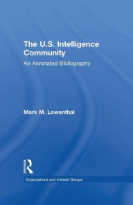 Title: The U.S. Intelligence Community: An Annotated Bibliography, Author: Mark M. Lowenthal