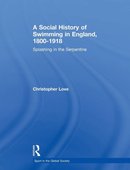 A Social History of Swimming in England, 1800 - 1918: Splashing in the Serpentine