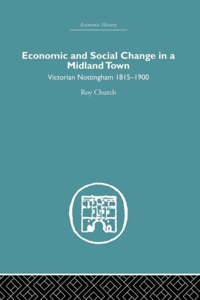 Economic and Social Change in a Midland Town: Victorian Nottingham 1815-1900 / Edition 1