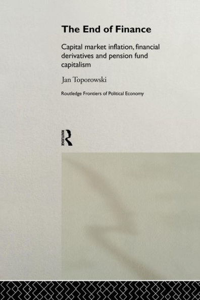 The End of Finance: Capital Market Inflation, Financial Derivatives and Pension Fund Capitalism / Edition 1