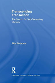 Title: Transcending Transaction: The Search for Self-Generating Markets / Edition 1, Author: Alan Shipman