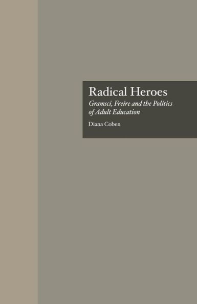 Radical Heroes: Gramsci, Freire and the Poitics of Adult Education / Edition 1