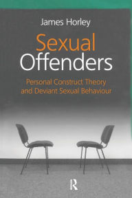 Title: Sexual Offenders: Personal Construct Theory and Deviant Sexual Behaviour / Edition 1, Author: James Horley