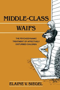 Title: Middle-Class Waifs: The Psychodynamic Treatment of Affectively Disturbed Children / Edition 1, Author: Elaine V. Siegel