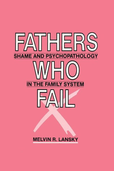 Fathers Who Fail: Shame and Psychopathology in the Family System / Edition 1