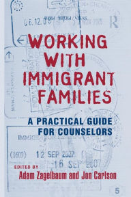 Title: Working With Immigrant Families: A Practical Guide for Counselors / Edition 1, Author: Adam Zagelbaum