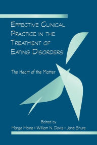 Title: Effective Clinical Practice in the Treatment of Eating Disorders: The Heart of the Matter / Edition 1, Author: Margo Maine