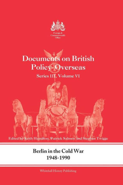Berlin the Cold War, 1948-1990: Documents on British Policy Overseas, Series III, Vol. VI