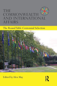 Title: The Commonwealth and International Affairs: The Round Table Centennial Selection, Author: Alex May
