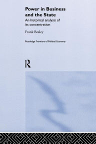 Title: Power in Business and the State: An Historical Analysis of its Concentration / Edition 1, Author: Frank  Bealey