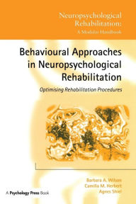 Title: Behavioural Approaches in Neuropsychological Rehabilitation: Optimising Rehabilitation Procedures / Edition 1, Author: Barbara A. Wilson